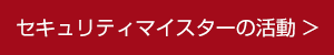 セキュリティマイスターの活動 セキュリティマイスターの活動