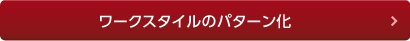 ワークスタイルのパターン化 ワークスタイルのパターン化