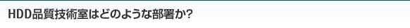 HDD品質技術室はどのような部署か？
