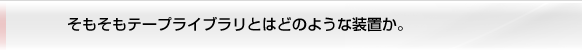 そもそもテープライブラリとはどのような装置か。