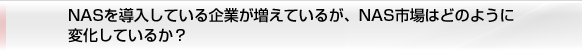 NASを導入している企業が増えているが、NAS市場はどのように変化しているか？