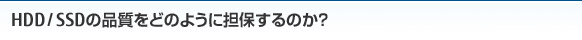 HDD / SSDの品質をどのように担保するのか？