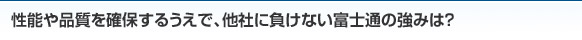 性能や品質を確保するうえで、他社に負けない富士通の強みは？