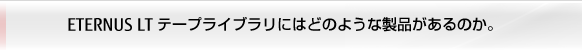 ETERNUS LT テープライブラリにはどのような製品があるのか。