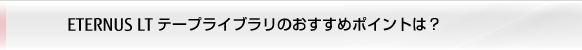 ETERNUS LT テープライブラリのおすすめポイントは？