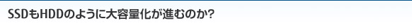 SSDもHDDのように大容量化が進むのか？