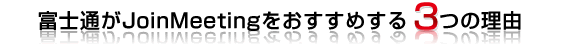 富士通がJoinnMeetingをおすすめする3つの理由