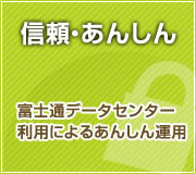 信頼・あんしん 富士通データセンター 利用によるあんしん運用