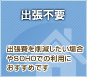 出張不要 出張費を削減したい場合やSOHOでの利用に
おすすめです