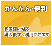 かんたん・便利 多国語に対応導入後すぐ利用できます