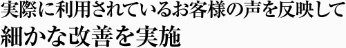 実際に利用されているお客様の声を反映して細かな改善を実施