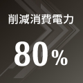 削減消費電力80% 削減消費電力80%