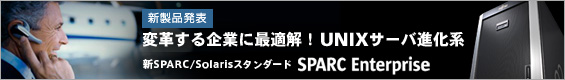 [新製品発表] 変革する企業に最適解！UNIXサーバ進化系。新SPARC/Solarisスタンダード SPARC Enterprise。