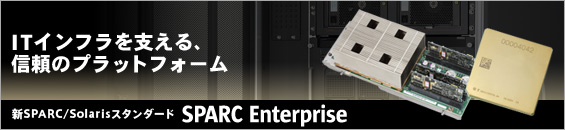 ITインフラを支える、信頼のプラットフォーム。新SPARC/Solarisスタンダード SPARC Enterprise。