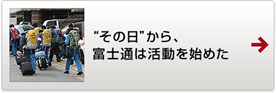 “その日”から、富士通は活動を始めた