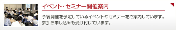 イベント・セミナー開催案内：今後開催を予定しているイベントやセミナーをご案内しています。