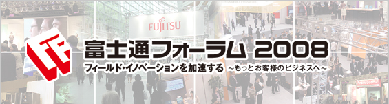 富士通フォーラム2008 フィールド・イノベーションを加速する‐もっとお客様のビジネスへ‐