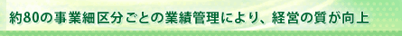 約80の事業細区分ごとの業績管理により、経営の質が向上