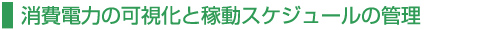 消費電力の可視化と稼動スケジュールの管理