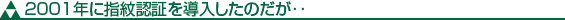 2001年に指紋認証を導入したのだが‥ 2001年に指紋認証を導入したのだが‥