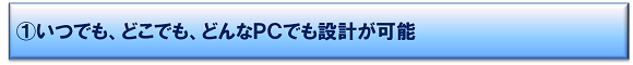 いつでも、どこでも、どんなPCでも設計が可能 いつでも、どこでも、どんなPCでも設計が可能