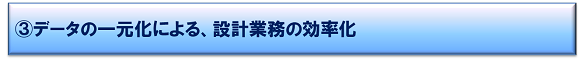データの一元化による、設計業務の効率化 データの一元化による、設計業務の効率化