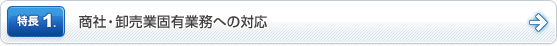 特長1. 商社・卸売業固有業務への対応