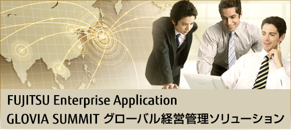 FUJITSU Enterprise Application GLOVIA SUMMIT グローバル経営管理ソリューション」