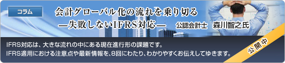 コラム 会計グローバル化の流れを乗り切る  - 失敗しないIFRS対応 - 公認会計士 森川智之氏