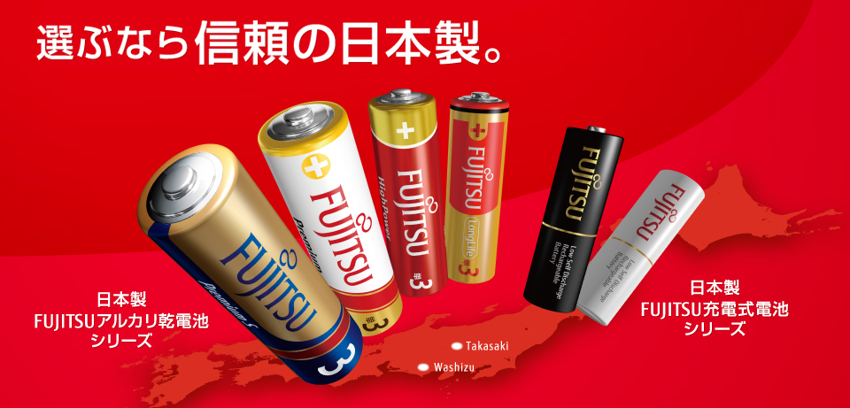 選ぶなら信頼の日本製。日本製FUJITSUアルカリ乾電池 シリーズ。日本製 FUJITSU充電式電池 シリーズ。 選ぶなら信頼の日本製。日本製FUJITSUアルカリ乾電池 シリーズ。日本製 FUJITSU充電式電池 シリーズ。