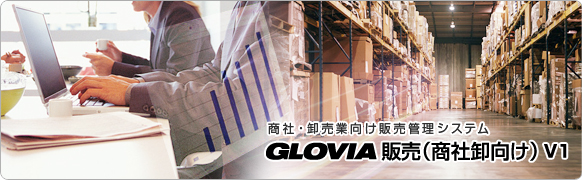 商社・卸売業向け販売管理システム GLOVIA（グロービア） 販売 （商社卸向け） V1