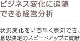 ビジネス変化に追随できる経営分析 状況変化をいち早く察知でき、意思決定のスピードアップに貢献