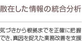 散在した情報の統合分析 気づきから根拠までを正確に把握でき、真因を捉えた業務改善を支援