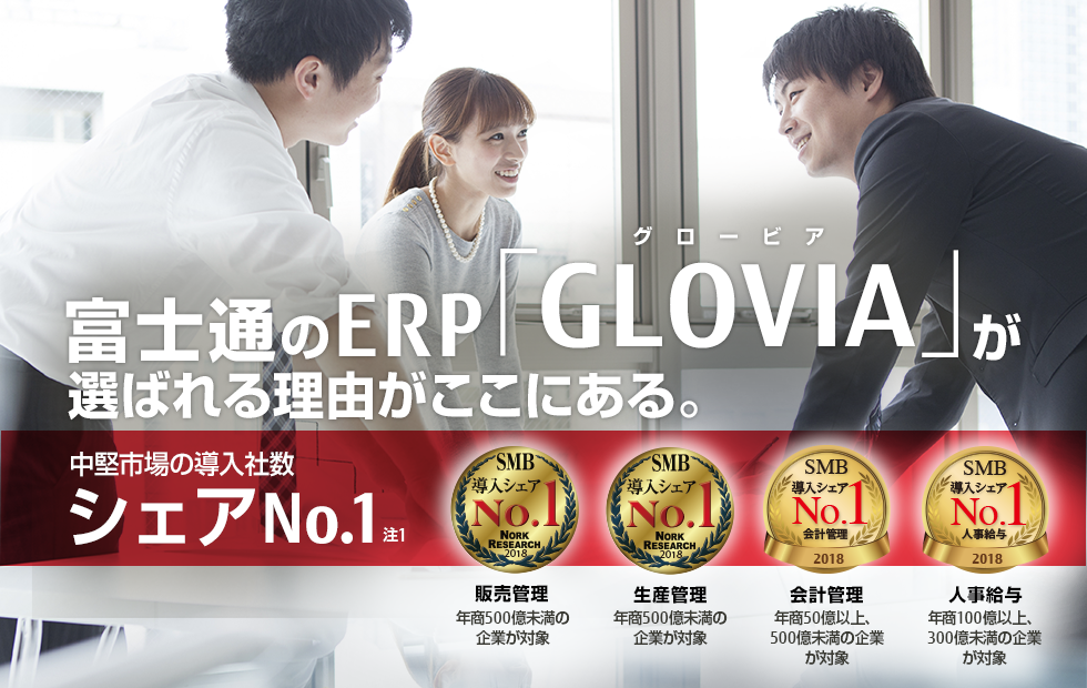 富士通のERP「GLOVIA(グロービア)」が選ばれる理由がここにある。中堅市場の導入社数シェアNo.1。 富士通のERP「GLOVIA(グロービア)」が選ばれる理由がここにある。中堅市場の導入社数シェアNo.1。