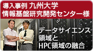 導入事例 国立大学法人 九州大学 情報基盤研究開発センター様 データサイエンス領域とHPC領域の融合