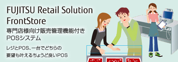 FUJITSU Retail Solution FrontStore 専門店様向け販売管理機能付きPOSシステム。レジとPOS、一台でどちらの要望も叶えるちょうど良いPOS。