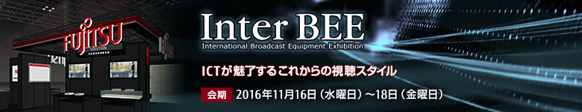 InterBEE2016(2016年国際放送機器展)出展のご案内 ICTが魅了するこれからの視聴スタイル 会期 2016年11月16日(水曜日)～18日(金曜日)