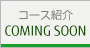 コース紹介 COMING SOON
