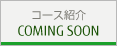 コース紹介 COMING SOON