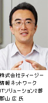 株式会社ティージー情報ネットワーク ITソリューション2部 郡山広氏