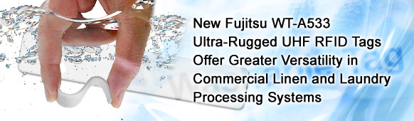 New Fujitsu WT-A533 Ultra-Rugged UHF RFID Tags Offer Greater Versatility inCommercial Linen and LaundryProcessing Systems