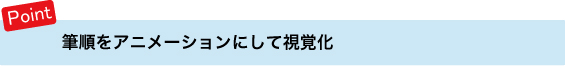 ポイント 筆順をアニメーションとして視覚化