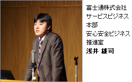 富士通株式会社 サービスビジネス本部 安心安全ビジネス推進室 浅井 雄司 富士通株式会社 サービスビジネス本部 安心安全ビジネス推進室 浅井 雄司