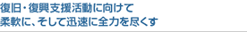 復旧・復興支援活動に向けて柔軟に、そして迅速に全力を尽くす
