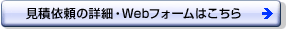 見積依頼の詳細・Webフォームはこちら 見積依頼の詳細・Webフォームはこちら