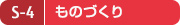 S-4 ものづくり S-4 ものづくり