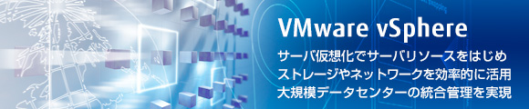 【VMware vSphere】サーバ仮想化でサーバリソースをはじめストレージやネットワークを効率的に活用。大規模データセンターの統合管理を実現