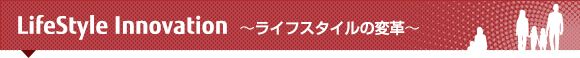 LifeStyle Innovation ~ライフスタイルの変革~ LifeStyle Innovation ~ライフスタイルの変革~