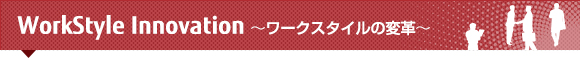 WorkStyle Innovation ~ワークスタイルの変革~ WorkStyle Innovation ~ワークスタイルの変革~