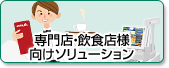専門店・飲食店様向けソリューションへのリンク 専門店・飲食店様向けソリューションへのリンク